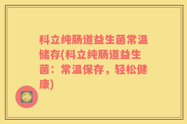 科立纯肠道益生菌常温储存(科立纯肠道益生菌：常温保存，轻松健康)
