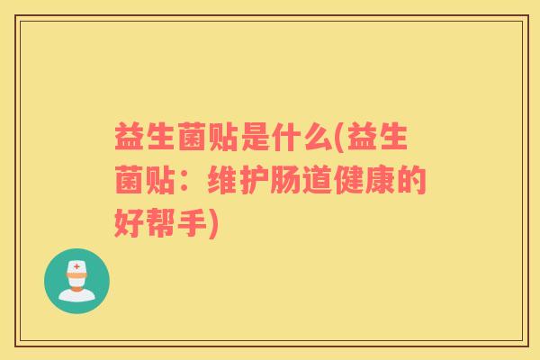 益生菌贴是什么(益生菌贴：维护肠道健康的好帮手)