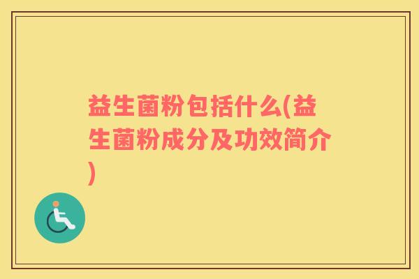 益生菌粉包括什么(益生菌粉成分及功效简介)