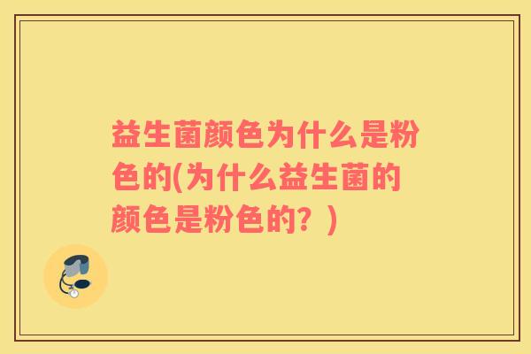 益生菌颜色为什么是粉色的(为什么益生菌的颜色是粉色的？)