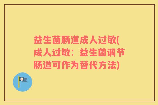 益生菌肠道成人过敏(成人过敏：益生菌调节肠道可作为替代方法)