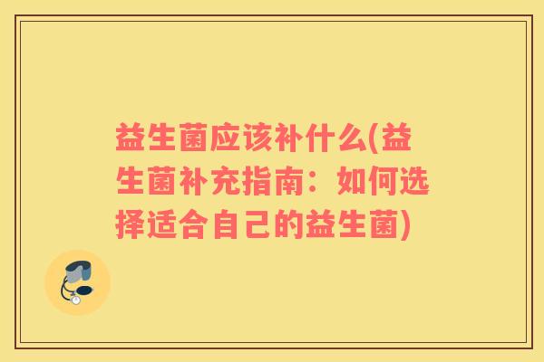 益生菌应该补什么(益生菌补充指南：如何选择适合自己的益生菌)