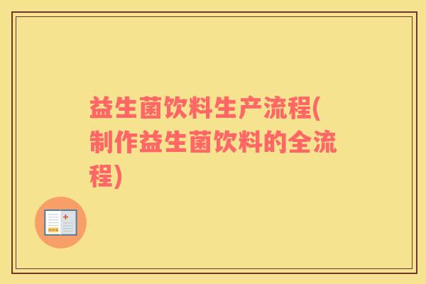 益生菌饮料生产流程(制作益生菌饮料的全流程)