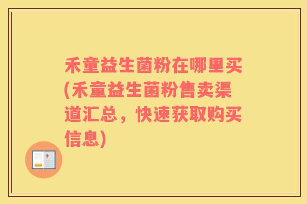 禾童益生菌粉在哪里买(禾童益生菌粉售卖渠道汇总，快速获取购买信息)