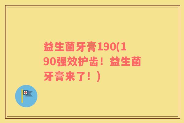 益生菌牙膏190(190强效护齿！益生菌牙膏来了！)