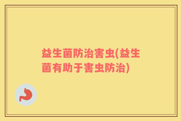 益生菌防治害虫(益生菌有助于害虫防治)