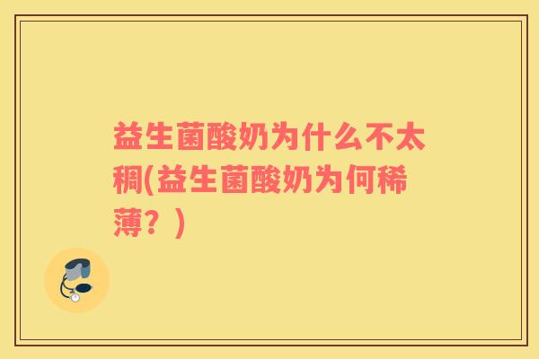 益生菌酸奶为什么不太稠(益生菌酸奶为何稀薄？)