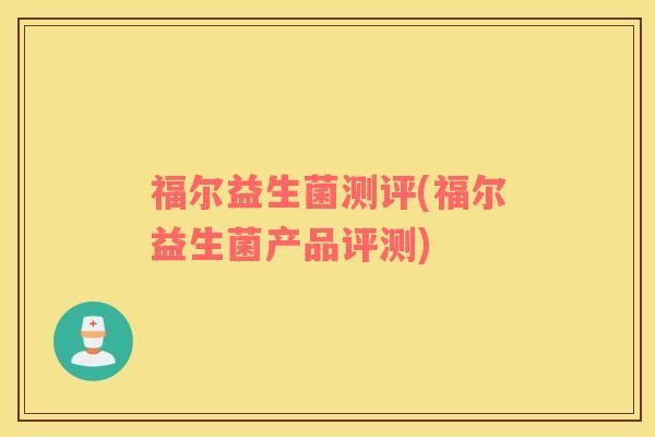 福尔益生菌测评(福尔益生菌产品评测)