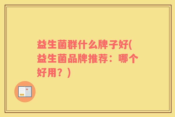 益生菌群什么牌子好(益生菌品牌推荐：哪个好用？)