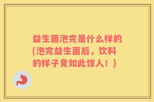 益生菌泡完是什么样的(泡完益生菌后，饮料的样子竟如此惊人！)