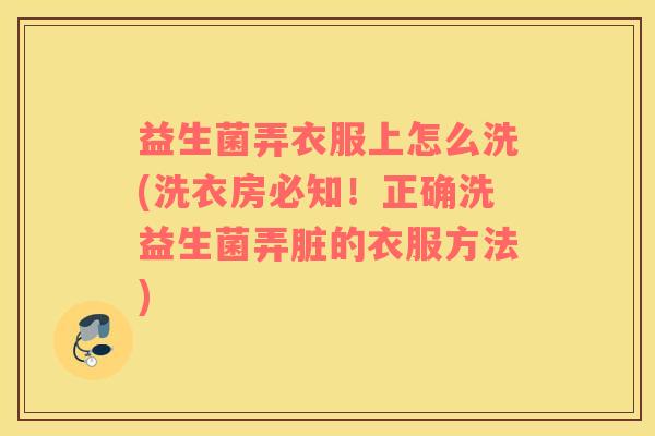 益生菌弄衣服上怎么洗(洗衣房必知！正确洗益生菌弄脏的衣服方法)