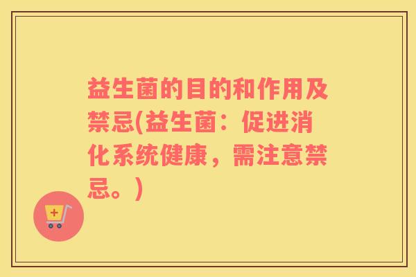 益生菌的目的和作用及禁忌(益生菌：促进消化系统健康，需注意禁忌。)