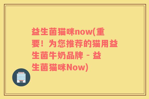 益生菌猫咪now(重要！为您推荐的猫用益生菌牛奶品牌 - 益生菌猫咪Now)