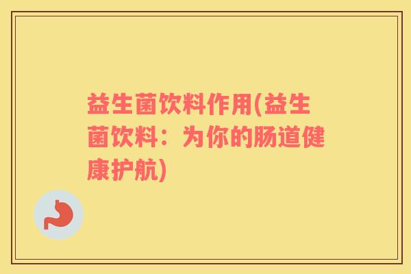 益生菌饮料作用(益生菌饮料：为你的肠道健康护航)