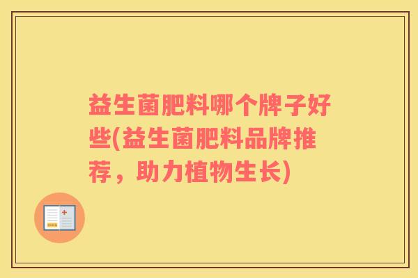益生菌肥料哪个牌子好些(益生菌肥料品牌推荐，助力植物生长)