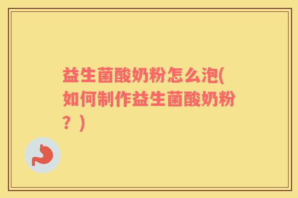 益生菌酸奶粉怎么泡(如何制作益生菌酸奶粉？)