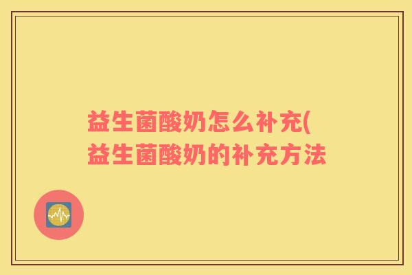 益生菌酸奶怎么补充(益生菌酸奶的补充方法