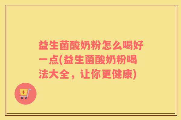益生菌酸奶粉怎么喝好一点(益生菌酸奶粉喝法大全，让你更健康)