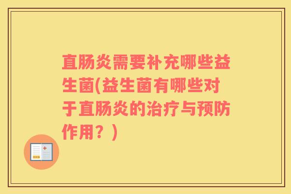 直肠炎需要补充哪些益生菌(益生菌有哪些对于直肠炎的治疗与预防作用？)