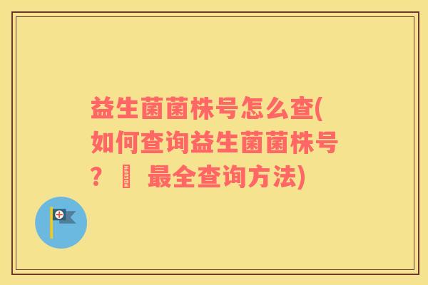益生菌菌株号怎么查(如何查询益生菌菌株号？– 最全查询方法)