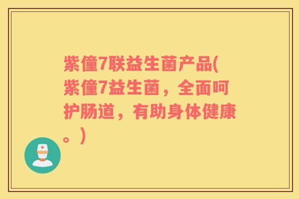 紫僮7联益生菌产品(紫僮7益生菌，全面呵护肠道，有助身体健康。)