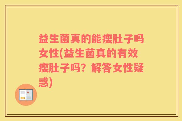益生菌真的能瘦肚子吗女性(益生菌真的有效瘦肚子吗？解答女性疑惑)