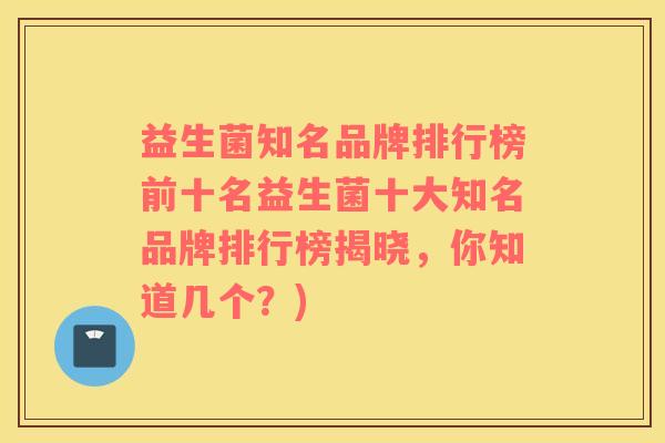 益生菌知名品牌排行榜前十名益生菌十大知名品牌排行榜揭晓，你知道几个？)