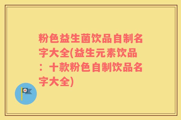 粉色益生菌饮品自制名字大全(益生元素饮品：十款粉色自制饮品名字大全)