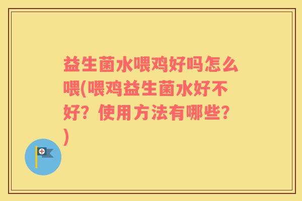 益生菌水喂鸡好吗怎么喂(喂鸡益生菌水好不好？使用方法有哪些？)