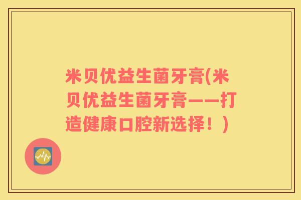 米贝优益生菌牙膏(米贝优益生菌牙膏——打造健康口腔新选择！)