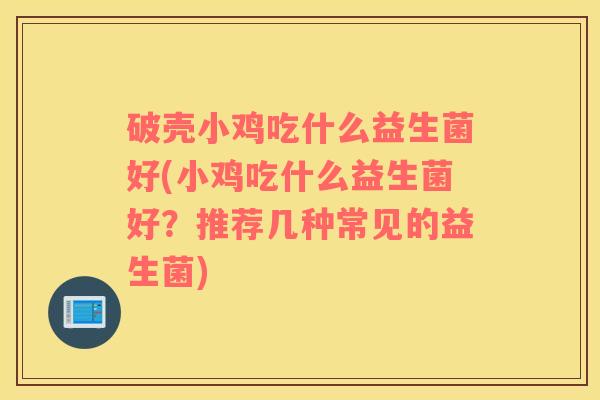 破壳小鸡吃什么益生菌好(小鸡吃什么益生菌好?推荐几种常见的益生菌) 破壳小鸡吃什么益生菌好(小鸡吃什么益生菌好?推荐几种常见的益生菌)