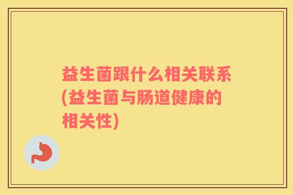 益生菌跟什么相关联系(益生菌与肠道健康的相关性)