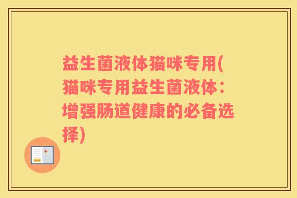 益生菌液体猫咪专用(猫咪专用益生菌液体:增强肠道健康的必备选择) 益生菌液体猫咪专用(猫咪专用益生菌液体:增强肠道健康的必备选择)