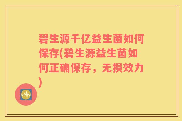 碧生源千亿益生菌如何保存(碧生源益生菌如何正确保存，无损效力)