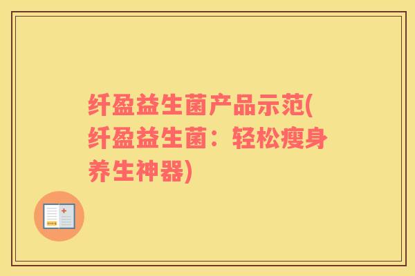 纤盈益生菌产品示范(纤盈益生菌：轻松瘦身养生神器)
