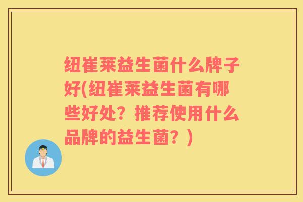 纽崔莱益生菌什么牌子好(纽崔莱益生菌有哪些好处？推荐使用什么品牌的益生菌？)