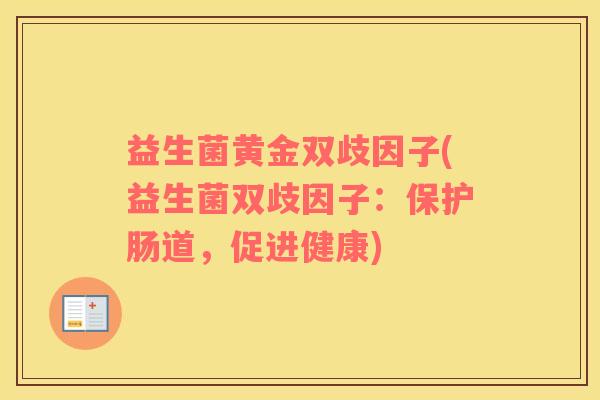 益生菌黄金双歧因子(益生菌双歧因子：保护肠道，促进健康)