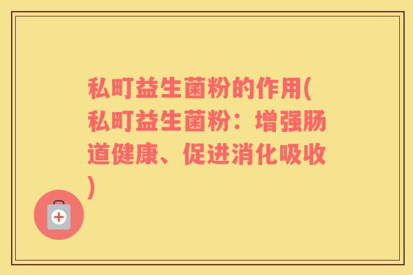 私町益生菌粉的作用(私町益生菌粉：增强肠道健康、促进消化吸收)
