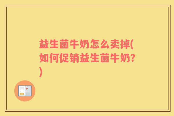 益生菌牛奶怎么卖掉(如何促销益生菌牛奶？)