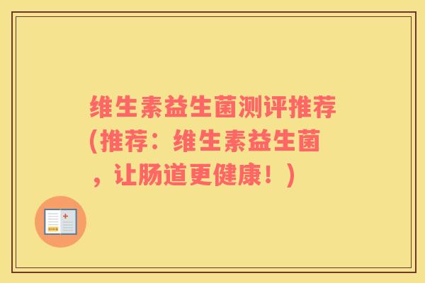 维生素益生菌测评推荐(推荐：维生素益生菌，让肠道更健康！)