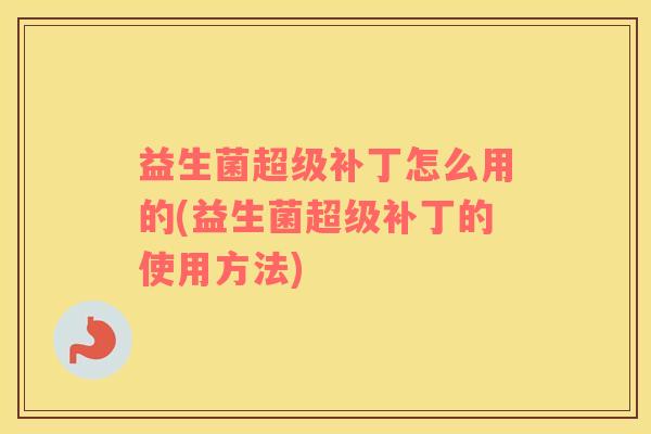益生菌超级补丁怎么用的(益生菌超级补丁的使用方法)