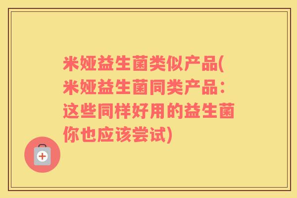 米娅益生菌类似产品(米娅益生菌同类产品：这些同样好用的益生菌你也应该尝试)