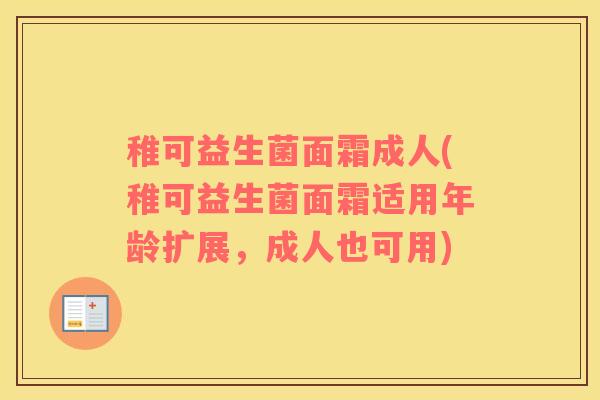 稚可益生菌面霜成人(稚可益生菌面霜适用年龄扩展，成人也可用)