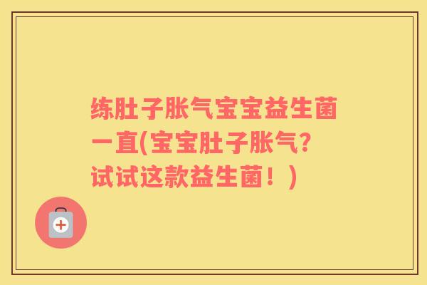 练肚子胀气宝宝益生菌一直(宝宝肚子胀气？试试这款益生菌！)