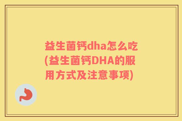 益生菌钙dha怎么吃(益生菌钙DHA的服用方式及注意事项) 益生菌钙dha怎么吃(益生菌钙DHA的服用方式及注意事项)