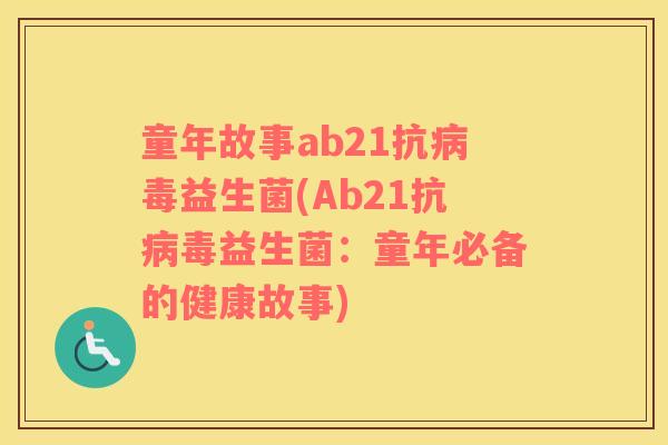 童年故事ab21抗病毒益生菌(Ab21抗病毒益生菌：童年必备的健康故事)