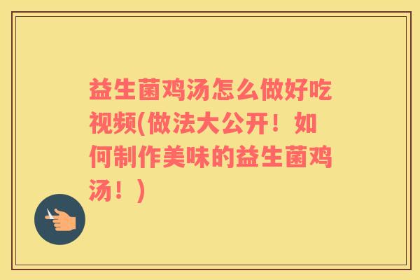 益生菌鸡汤怎么做好吃视频(做法大公开！如何制作美味的益生菌鸡汤！)