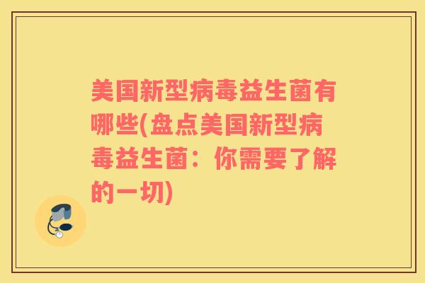 美国新型病毒益生菌有哪些(盘点美国新型病毒益生菌：你需要了解的一切)