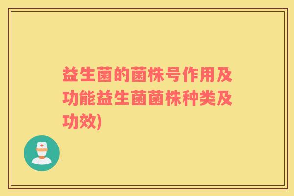 益生菌的菌株号作用及功能益生菌菌株种类及功效)