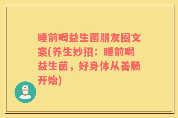 睡前喝益生菌朋友圈文案(养生妙招：睡前喝益生菌，好身体从善肠开始)